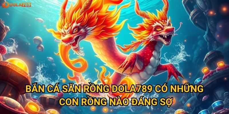 Yếu tố nào quyết định thành bại khi Bắn Cá Săn Rồng tại Dola789? 2 Bắn Cá Săn Rồng Dola789 có những con rồng nào đáng sợ?
