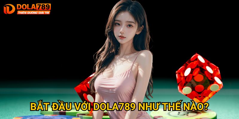 Bắt đầu với Dola789 như thế nào? 