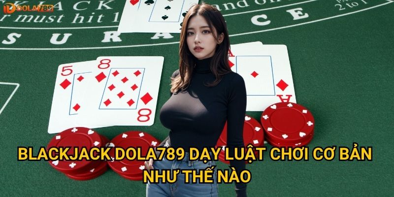 Người mới có thể làm chủ Blackjack Dola789 được không? 2 Blackjack Dola789 dạy luật chơi cơ bản như thế nào?