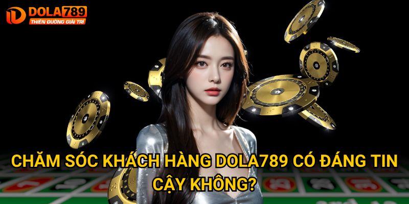 Chăm sóc khách hàng Dola789 có đáng tin cậy không? 