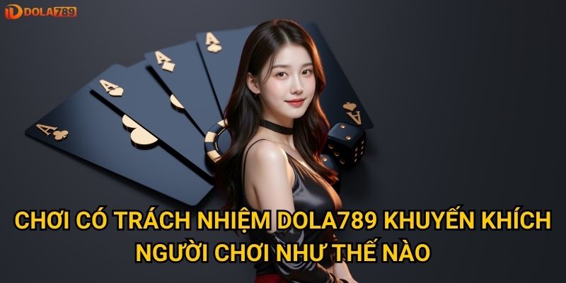 Chơi có trách nhiệm Dola789 khuyến khích người chơi như thế nào?