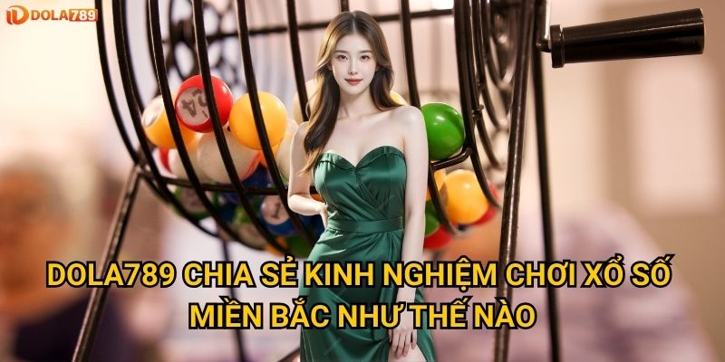 Bí mật nào giúp thắng lớn Xổ Số Miền Bắc tại Dola789? 3 Dola789 chia sẻ kinh nghiệm chơi xổ số miền bắc như thế nào?
