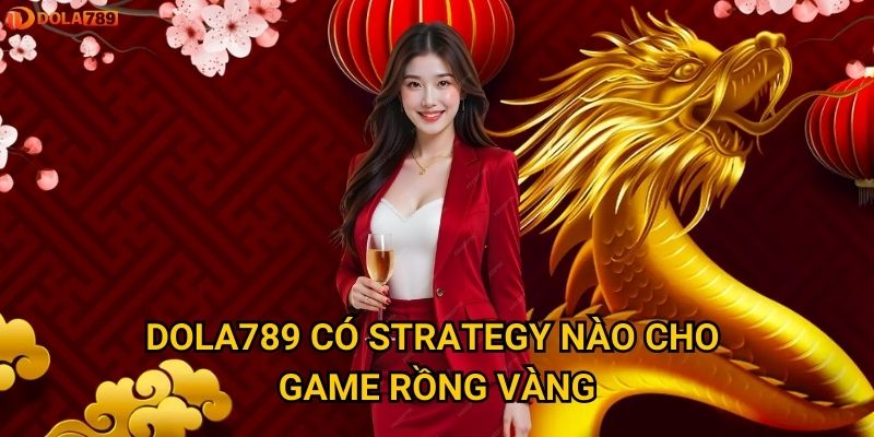 Tại sao Rồng Vàng lại hot nhất trong kho game Dola789? 3 Dola789 có strategy nào cho game Rồng Vàng?