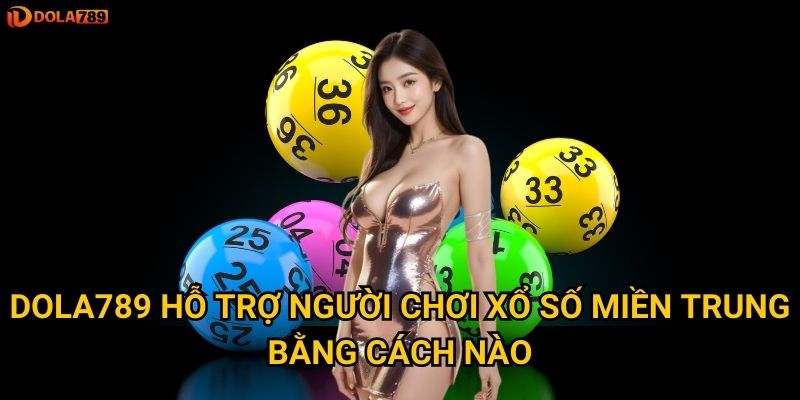 Dola789 hỗ trợ người chơi xổ số miền trung bằng cách nào?