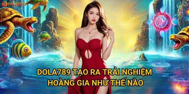 Điều gì khiến Bắn Cá Hoàng Gia trở thành tựa game đẳng cấp Dola789? 3 Dola789 tạo ra trải nghiệm hoàng gia như thế nào?