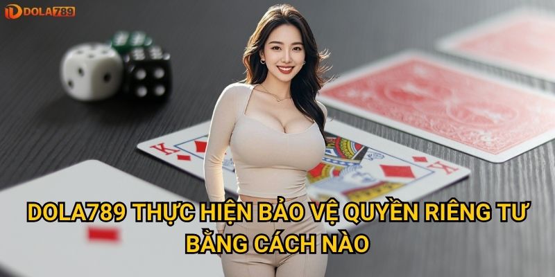 Dola789 thực hiện bảo vệ quyền riêng tư bằng cách nào?