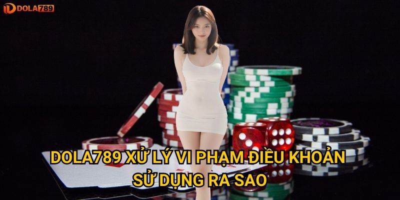 Dola789 xử lý vi phạm điều khoản sử dụng ra sao?