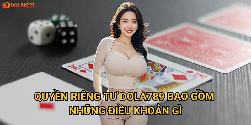 Quyền riêng tư Dola789 bao gồm những điều khoản gì?