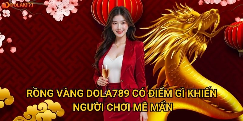 Tại sao Rồng Vàng lại hot nhất trong kho game Dola789? 2 Rồng Vàng Dola789 có điểm gì khiến người chơi mê mẩn?