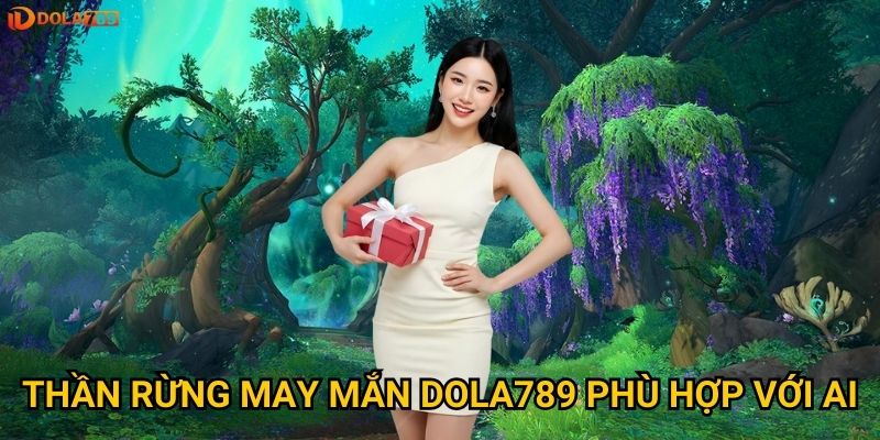 Thần Rừng May Mắn Dola789 phù hợp với ai?