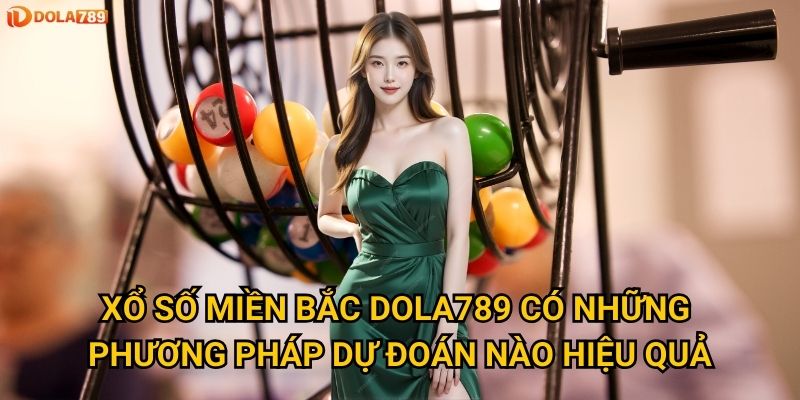 Bí mật nào giúp thắng lớn Xổ Số Miền Bắc tại Dola789? 2 Xổ Số Miền Bắc Dola789 có những phương pháp dự đoán nào hiệu quả?